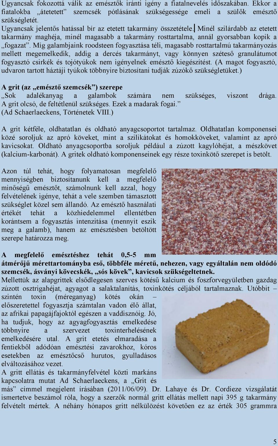 Míg galambjaink roodsteen fogyasztása téli, magasabb rosttartalmú takarmányozás mellett megemelkedik, addig a dercés takarmányt, vagy könnyen széteső granulátumot fogyasztó csirkék és tojótyúkok nem