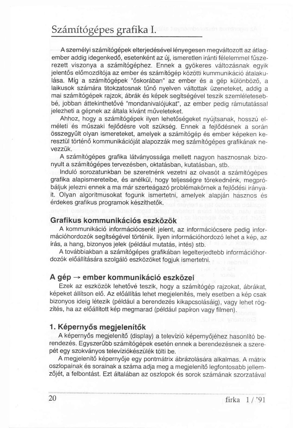 Ennek a gyökeres változásnak egyik jelentős előmozdítója az ember és számítógép közötti kommunikáció átalakulása.