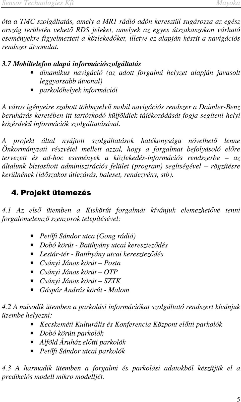 7 Mobiltelefon alapú információszolgáltatás dinamikus navigáció (az adott forgalmi helyzet alapján javasolt leggyorsabb útvonal) parkolóhelyek információi A város igényeire szabott többnyelvű mobil