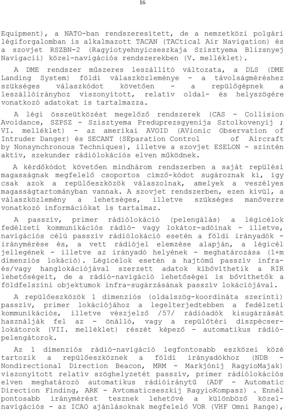A DME rendszer műszeres leszállító változt, DLS (DME Lnding System) földi válszközleménye - távolságméréshez szükséges válszkódot követően repülőgépnek leszállóirányhoz viszonyított, reltív oldl- és