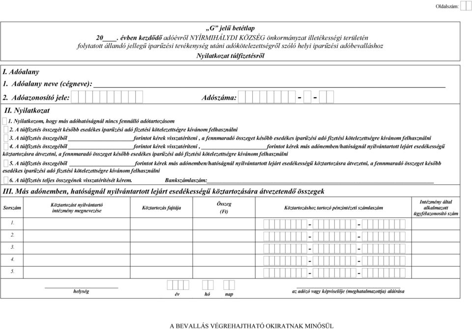 Nyilatkozat túlfizetésről 1. Adóalany neve (cégneve): 2. Adóazonosító jele: Adószáma: - - II. Nyilatkozat 1. Nyilatkozom, hogy más adóhatóságnál nincs fennálló adótartozásom 2.
