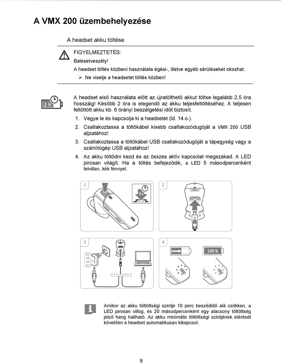 6 órányi beszélgetési időt biztosít. 1. Vegye le és kapcsolja ki a headsetet (ld. 14.o.). 2. Csatlakoztassa a töltőkábel kisebb csatlakozódugóját a VMX 200 USB aljzatához! 3.