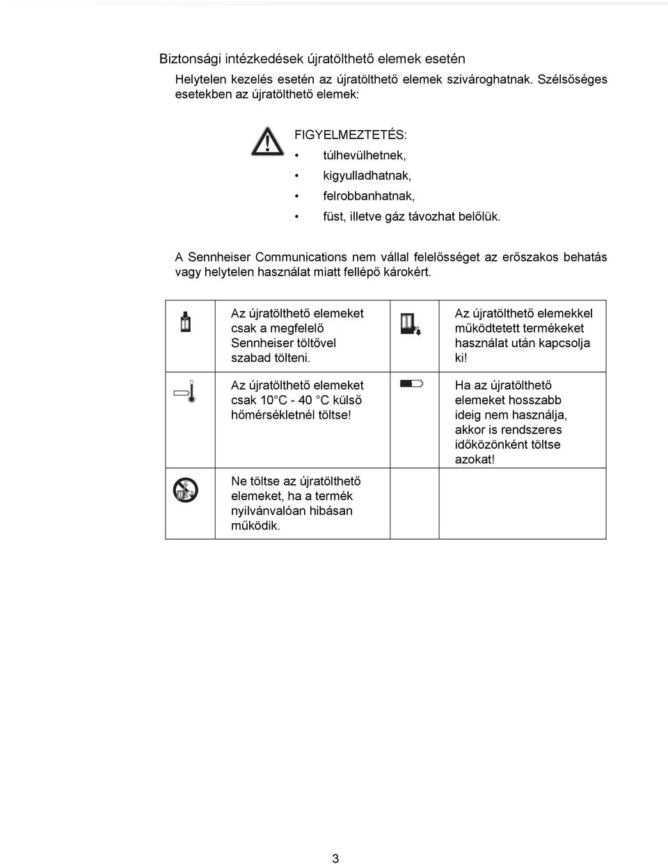 A Sennheiser Communications nem vállal felelősséget az erőszakos behatás vagy helytelen használat miatt fellépő károkért. Az újratölthető elemeket csak a megfelelő Sennheiser töltővel szabad tölteni.