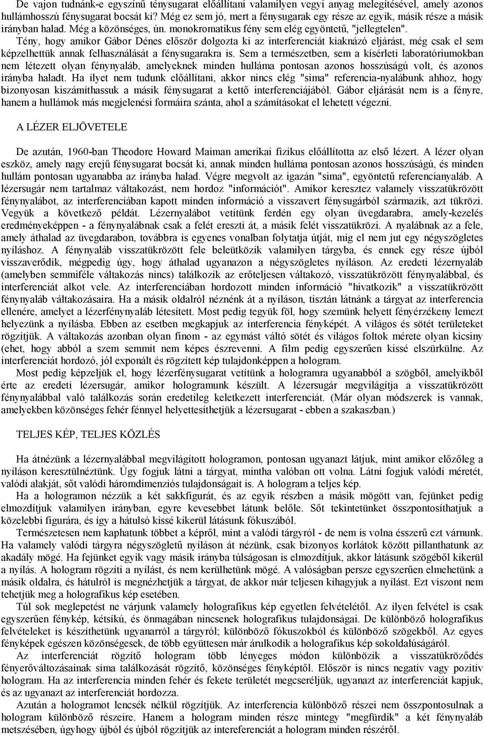 Tény, hogy amikor Gábor Dénes először dolgozta ki az interferenciát kiaknázó eljárást, még csak el sem képzelhettük annak felhasználását a fénysugarakra is.