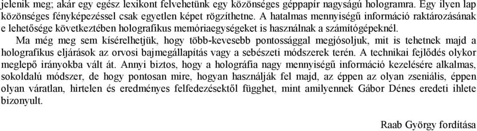 Ma még meg sem kísérelhetjük, hogy több-kevesebb pontossággal megjósoljuk, mit is tehetnek majd a holografikus eljárások az orvosi bajmegállapítás vagy a sebészeti módszerek terén.