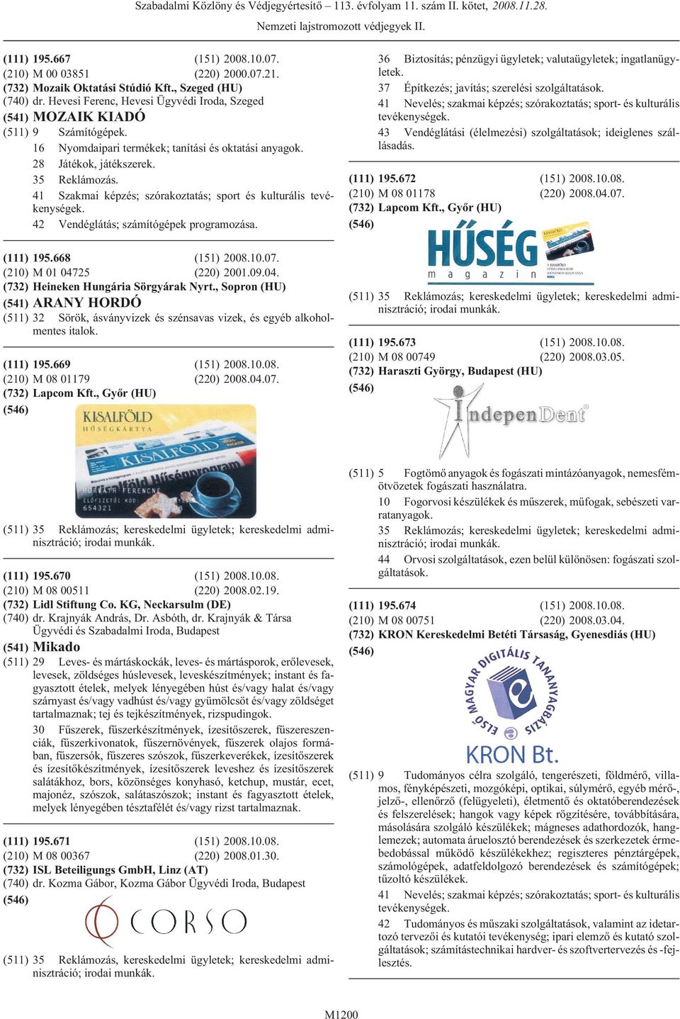25 (220) 2001.09.04. Heineken Hungária Sörgyárak Nyrt., Sopron (HU) ARANY HORDÓ 32 Sörök, ásványvizek és szénsavas vizek, és egyéb alkoholmentes italok. 195.669 M 08 01179 Lapcom Kft.
