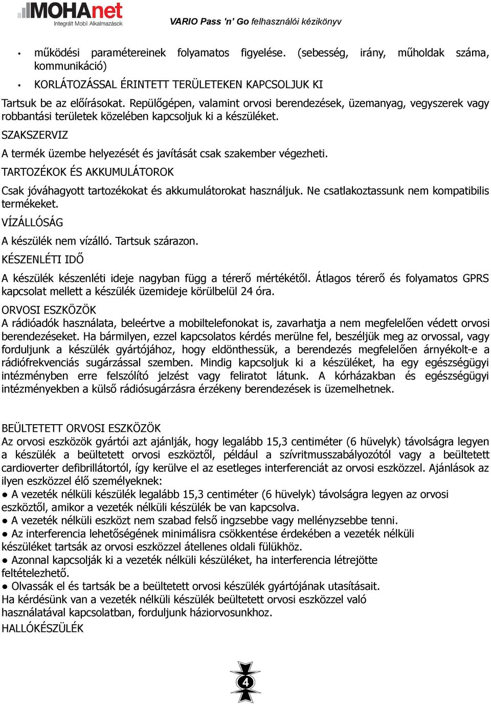 SZAKSZERVIZ A termék üzembe helyezését és javítását csak szakember végezheti. TARTOZÉKOK ÉS AKKUMULÁTOROK Csak jóváhagyott tartozékokat és akkumulátorokat használjuk.