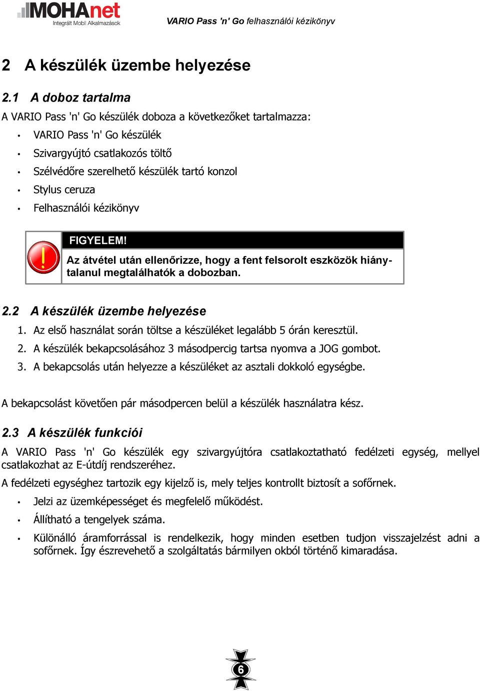 Felhasználói kézikönyv FIGYELEM! Az átvétel után ellenőrizze, hogy a fent felsorolt eszközök hiánytalanul megtalálhatók a dobozban. 2.2 A készülék üzembe helyezése 1.