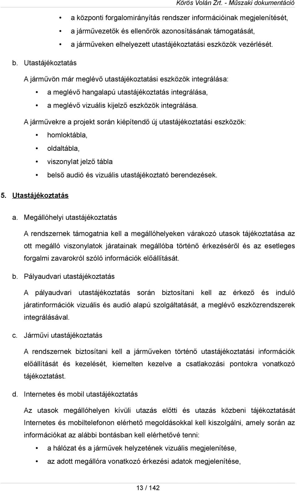 A járművekre a prjekt srán kiépítendő új utastájékztatási eszközök: hmlktábla, ldaltábla, visznylat jelző tábla belső audió és vizuális utastájékztató berendezések. 5. Utastájékztatás a.
