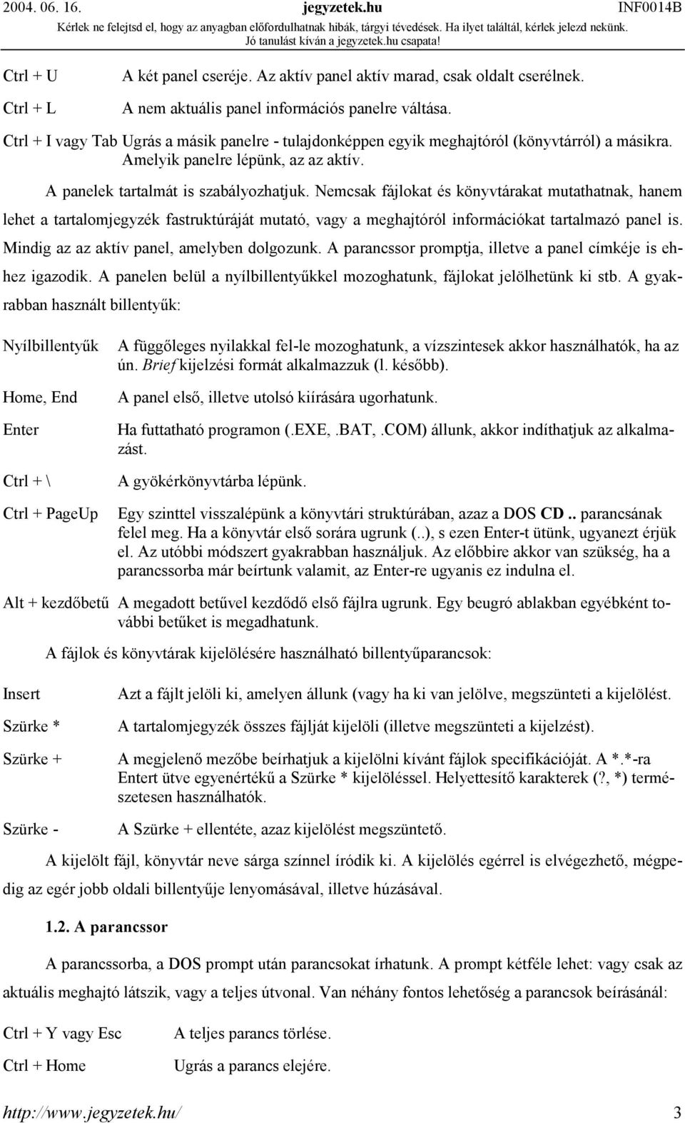 Nemcsak fájlokat és könyvtárakat mutathatnak, hanem lehet a tartalomjegyzék fastruktúráját mutató, vagy a meghajtóról információkat tartalmazó panel is. Mindig az az aktív panel, amelyben dolgozunk.