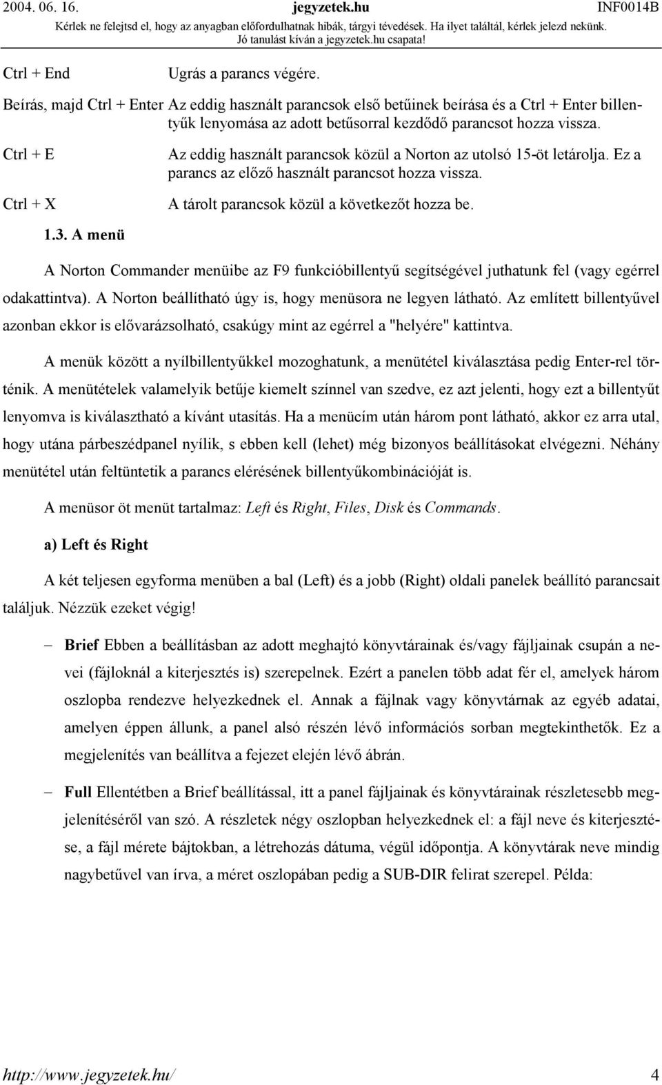 Ctrl + E Ctrl + X Az eddig használt parancsok közül a Norton az utolsó 15-öt letárolja. Ez a parancs az előző használt parancsot hozza vissza. A tárolt parancsok közül a következőt hozza be. 1.3.
