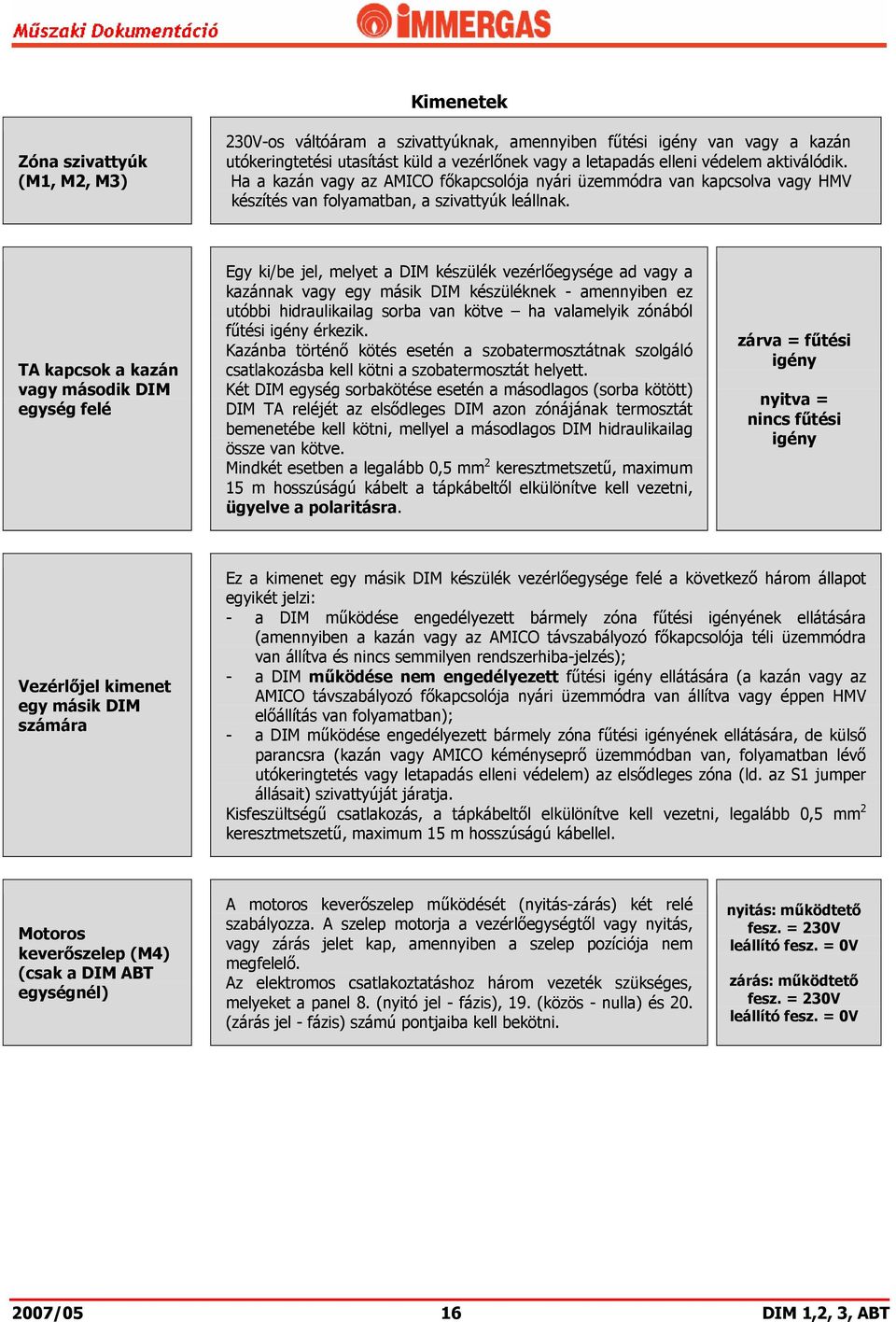 TA kapcsok a kazán vagy második DIM egység felé Egy ki/be jel, melyet a DIM készülék vezérlőegysége ad vagy a kazánnak vagy egy másik DIM készüléknek - amennyiben ez utóbbi hidraulikailag sorba van