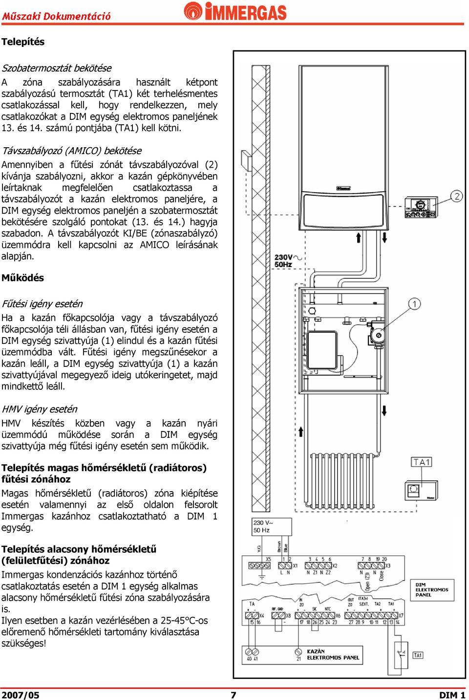 Távszabályozó (AMICO) bekötése Amennyiben a fűtési zónát távszabályozóval (2) kívánja szabályozni, akkor a kazán gépkönyvében leírtaknak megfelelően csatlakoztassa a távszabályozót a kazán elektromos