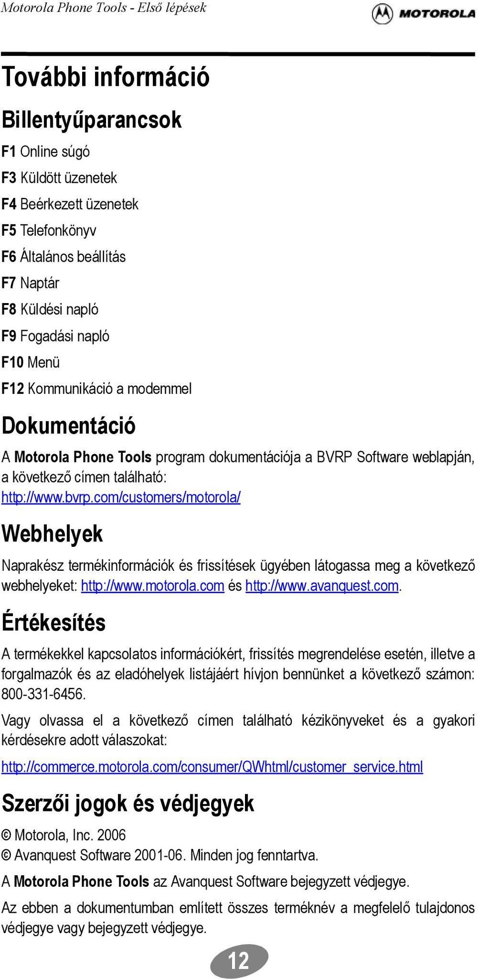 com/customers/motorola/ Webhelyek Naprakész termékinformációk és frissítések ügyében látogassa meg a következő webhelyeket: http://www.motorola.com és http://www.avanquest.com. Értékesítés A termékekkel kapcsolatos információkért, frissítés megrendelése esetén, illetve a forgalmazók és az eladóhelyek listájáért hívjon bennünket a következő számon: 800-331-6456.