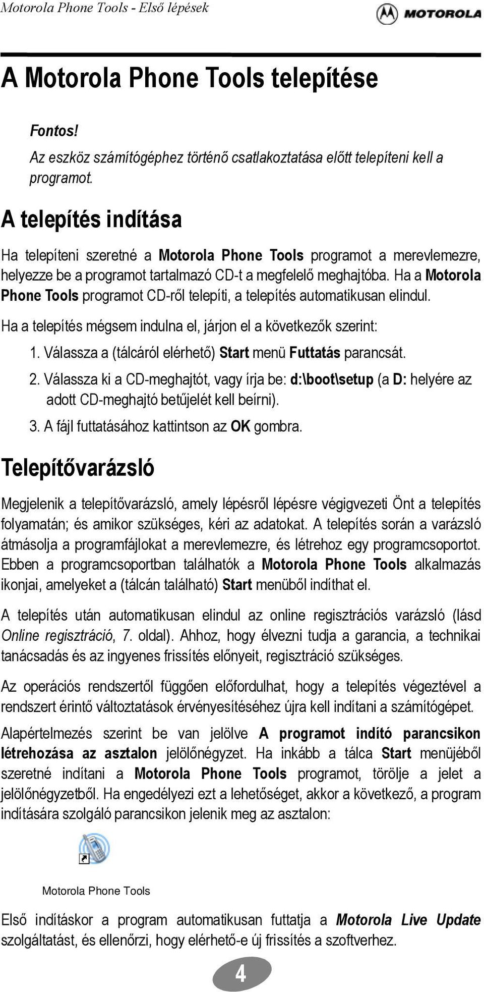 Ha a Motorola Phone Tools programot CD-ről telepíti, a telepítés automatikusan elindul. Ha a telepítés mégsem indulna el, járjon el a következők szerint: 1.