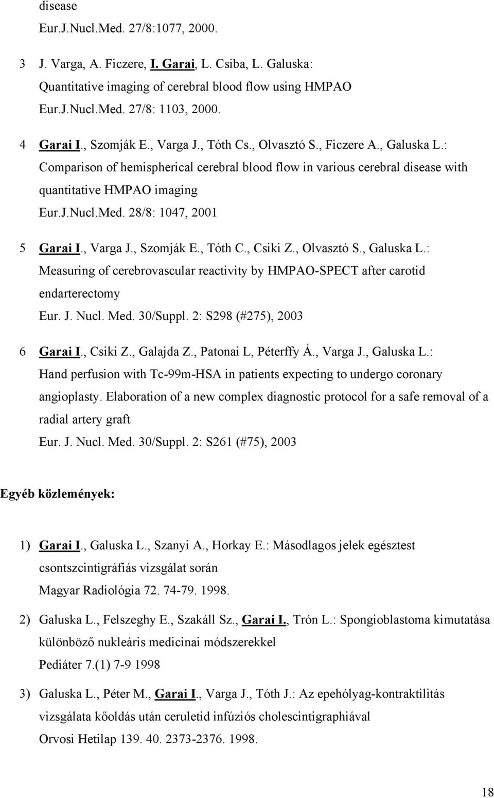 28/8: 1047, 2001 5 Garai I., Varga J., Szomják E., Tóth C., Csiki Z., Olvasztó S., Galuska L.: Measuring of cerebrovascular reactivity by HMPAO-SPECT after carotid endarterectomy Eur. J. Nucl. Med.