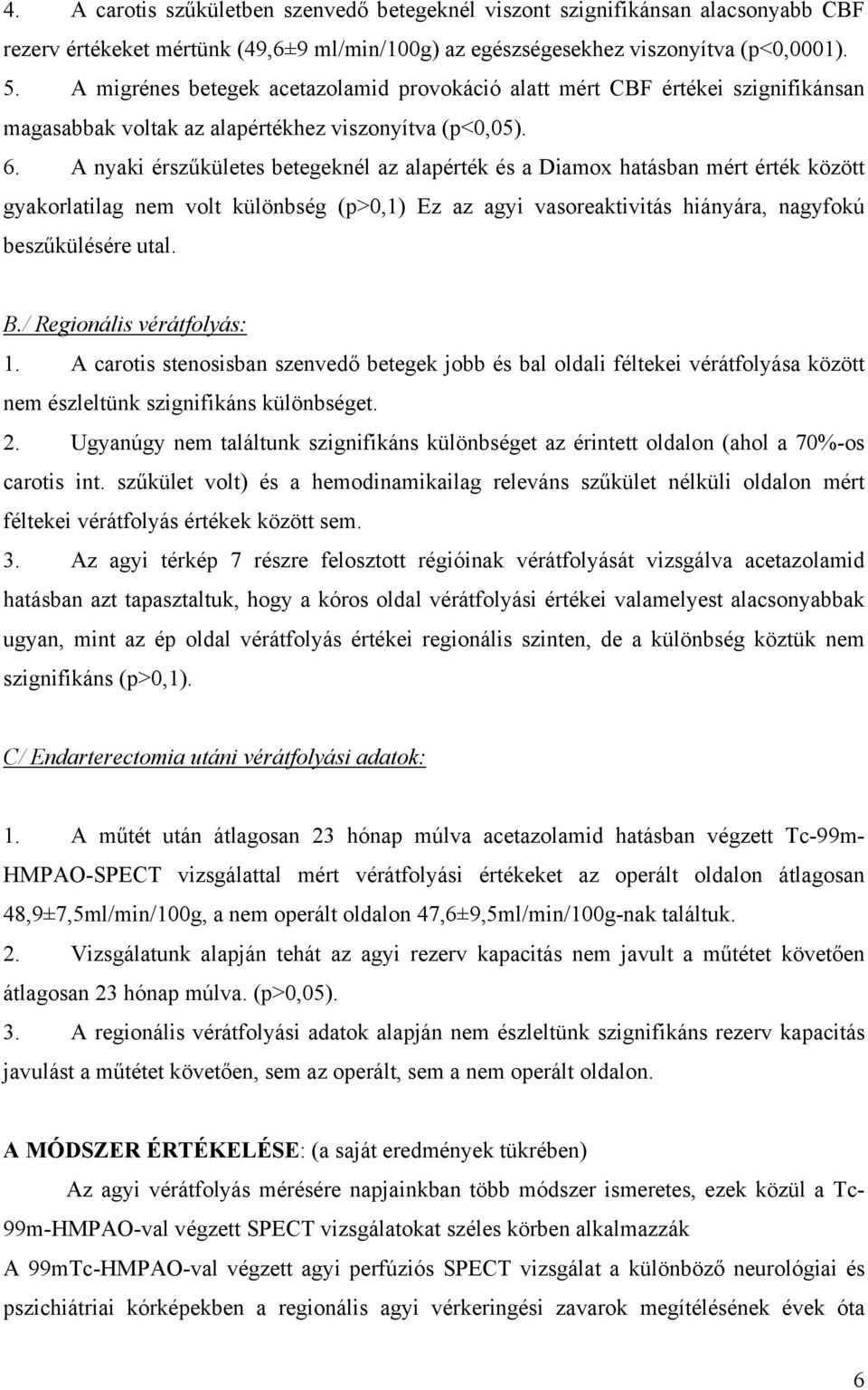 A nyaki érsz kületes betegeknél az alapérték és a Diamox hatásban mért érték között gyakorlatilag nem volt különbség (p>0,1) Ez az agyi vasoreaktivitás hiányára, nagyfokú besz külésére utal. B.