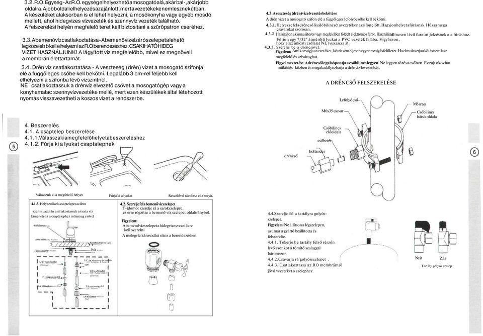 A felszerelési helyén megfelelő teret kell biztosítani a szűrőpatron cseréhez. 3.3. A bemenő víz csatlakoztatása - A bemenő víz elzáró szelepet a lehető legközelebb kell elhelyezni az R.