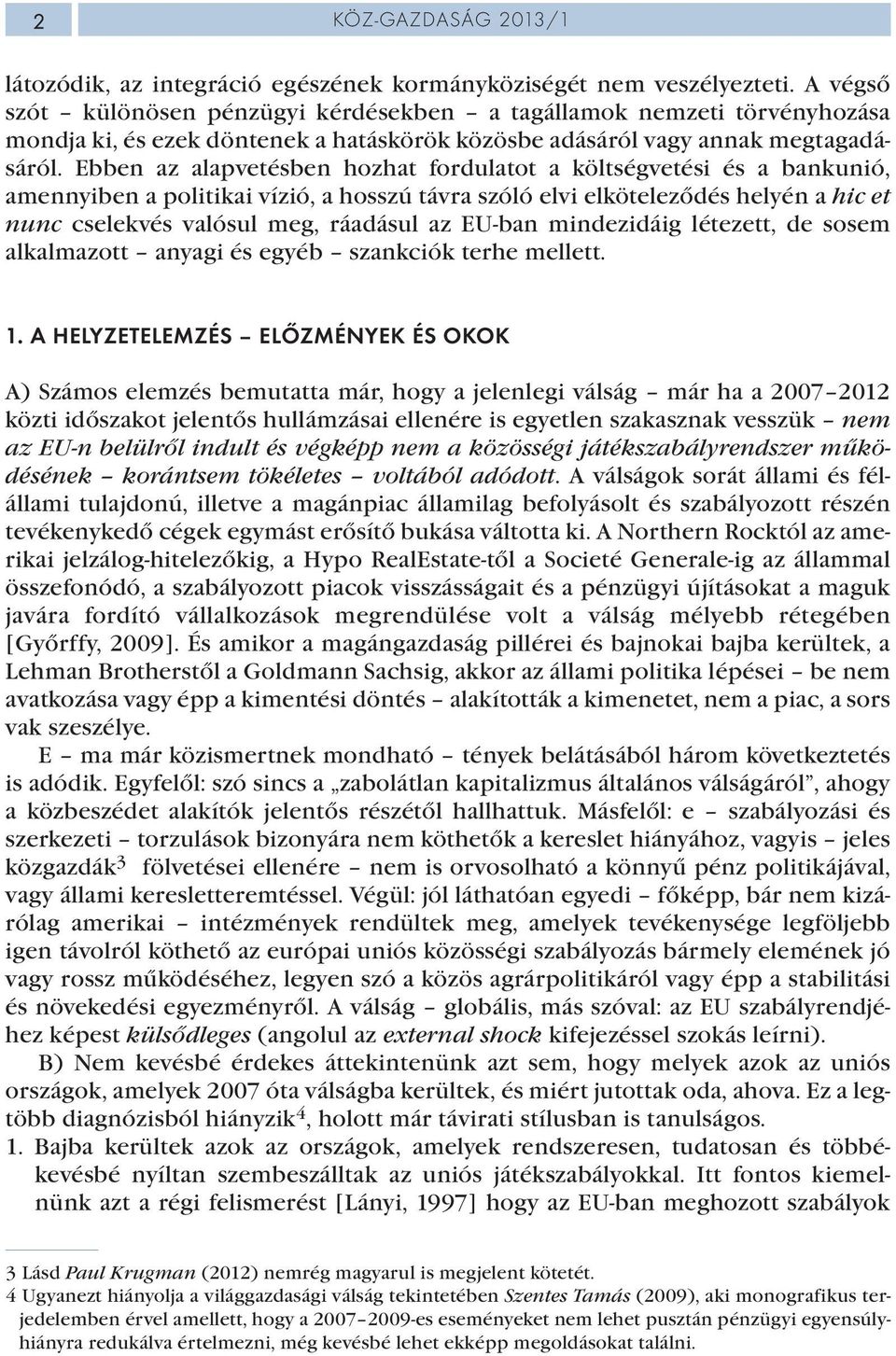 Ebben az alapvetésben hozhat fordulatot a költségvetési és a bankunió, amennyiben a politikai vízió, a hosszú távra szóló elvi elköteleződés helyén a hic et nunc cselekvés valósul meg, ráadásul az