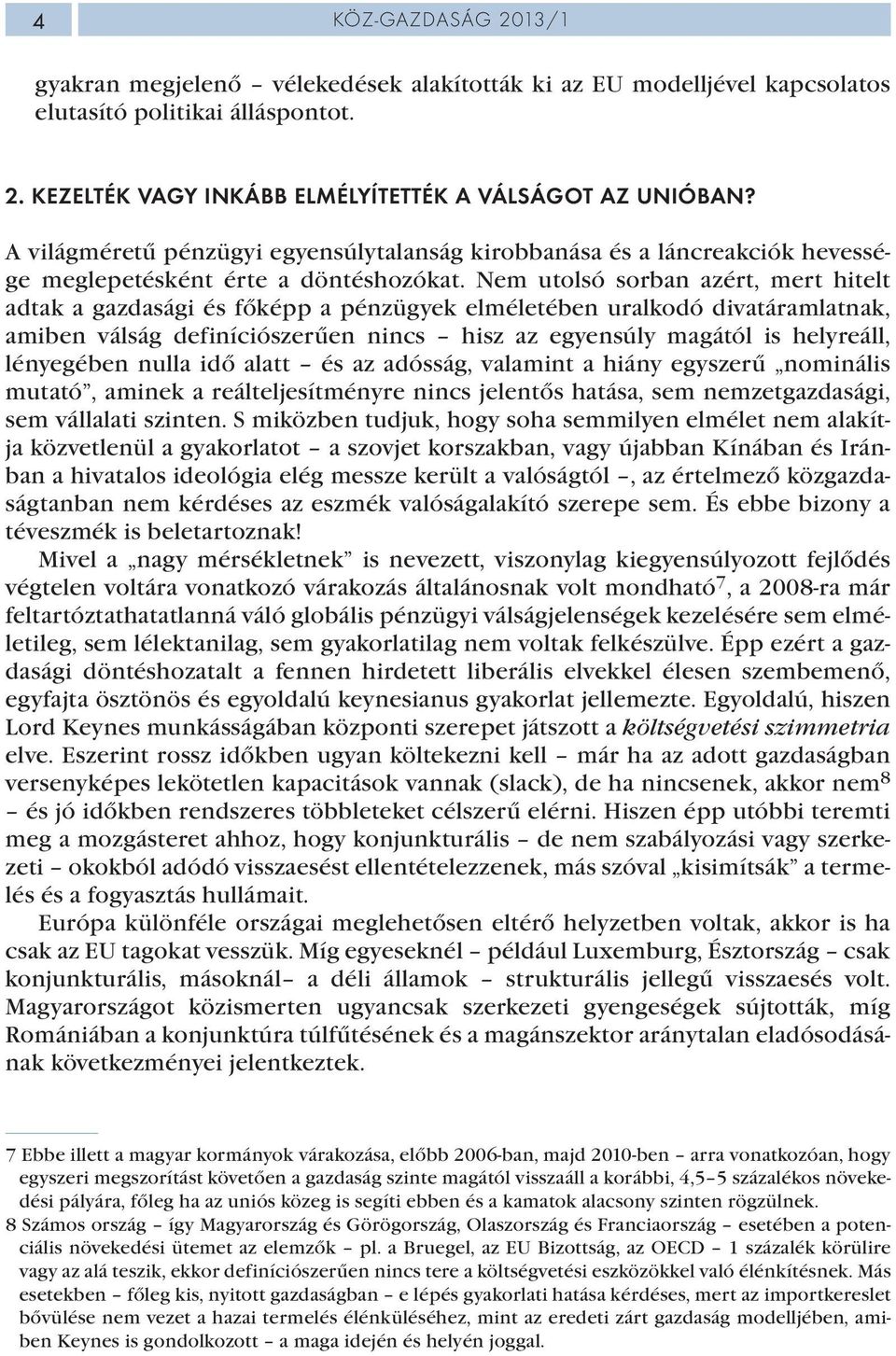 Nem utolsó sorban azért, mert hitelt adtak a gazdasági és főképp a pénzügyek elméletében uralkodó divatáramlatnak, amiben válság definíciószerűen nincs hisz az egyensúly magától is helyreáll,