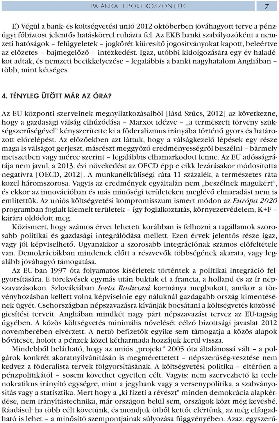 Igaz, utóbbi kidolgozására egy év haladékot adtak, és nemzeti becikkelyezése legalábbis a banki nagyhatalom Angliában több, mint kétséges. 4. TÉNYLEG ÜTÖTT MÁR AZ ÓRA?