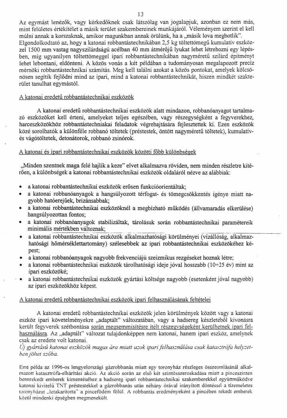 Elgondolkodtató az, hogy a katonai robbantástechnikában 2,5 kg töltettömegű kumulatív eszközzel 1500 mm vastag nagyszilárdságú acélban 40 mm átmérőjű lyukat lehet létrehozni egy lépésben, míg