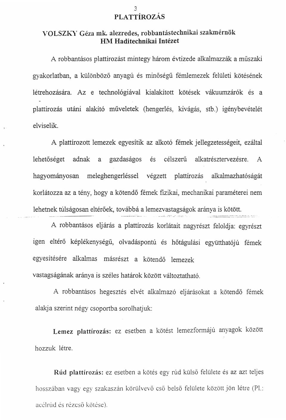 felületi kötésének létrehozására. Az e technológiával kialakított kötések vákuumzárók és a plattírozás utáni alakító műveletek (hengerlés, kivágás, stb.) igénybevételét elviselik.