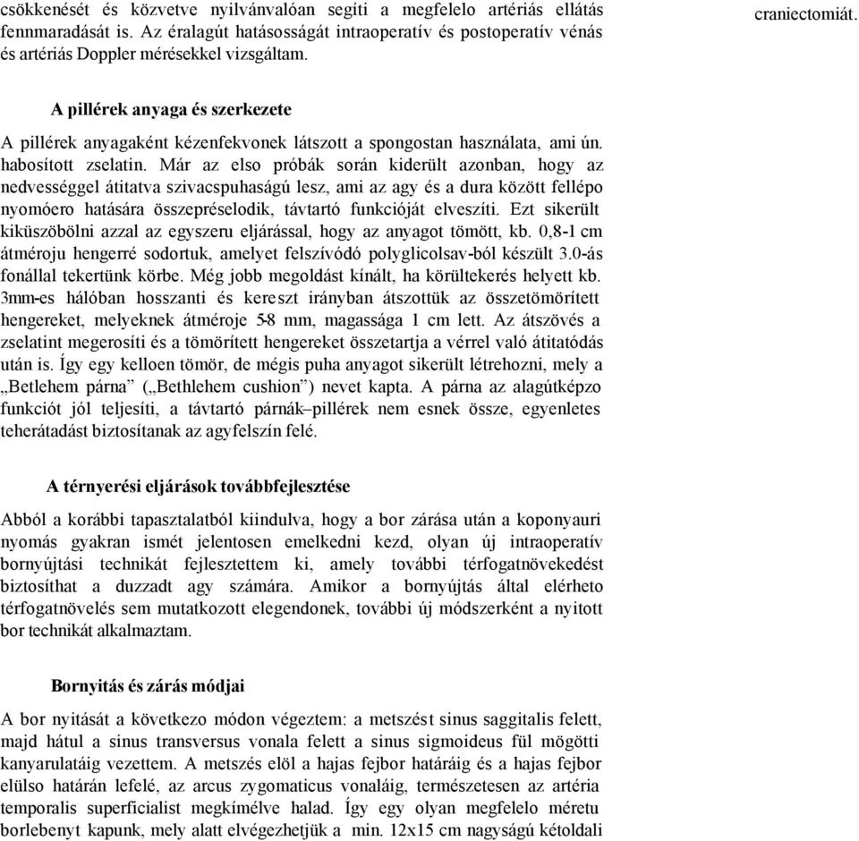 Már az elso próbák során kiderült azonban, hogy az nedvességgel átitatva szivacspuhaságú lesz, ami az agy és a dura között fellépo nyomóero hatására összepréselodik, távtartó funkcióját elveszíti.