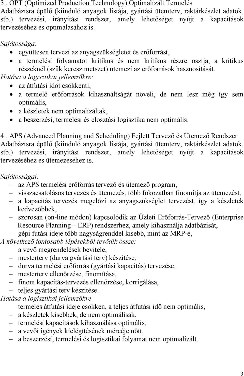 az átfutási időt csökkenti, a termelő erőforrások kihasználtságát növeli, de nem lesz még így sem optimális, a készletek nem optimalizáltak, a beszerzési, termelési és elosztási logisztika nem