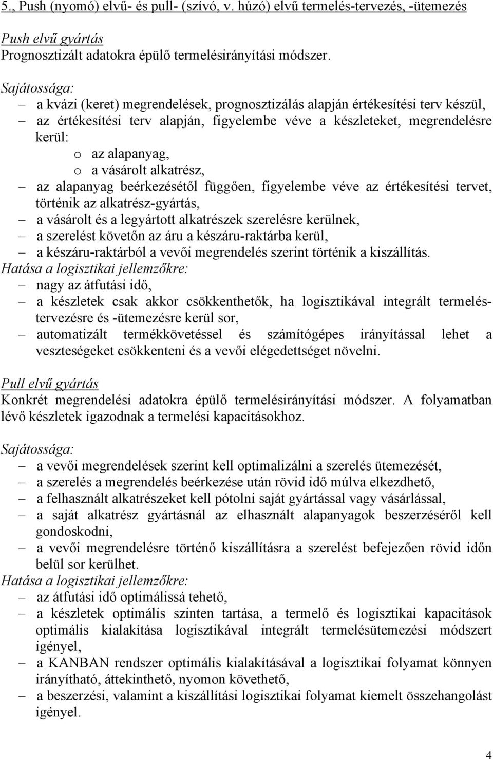 alkatrész, az alapanyag beérkezésétől függően, figyelembe véve az értékesítési tervet, történik az alkatrész-gyártás, a vásárolt és a legyártott alkatrészek szerelésre kerülnek, a szerelést követőn