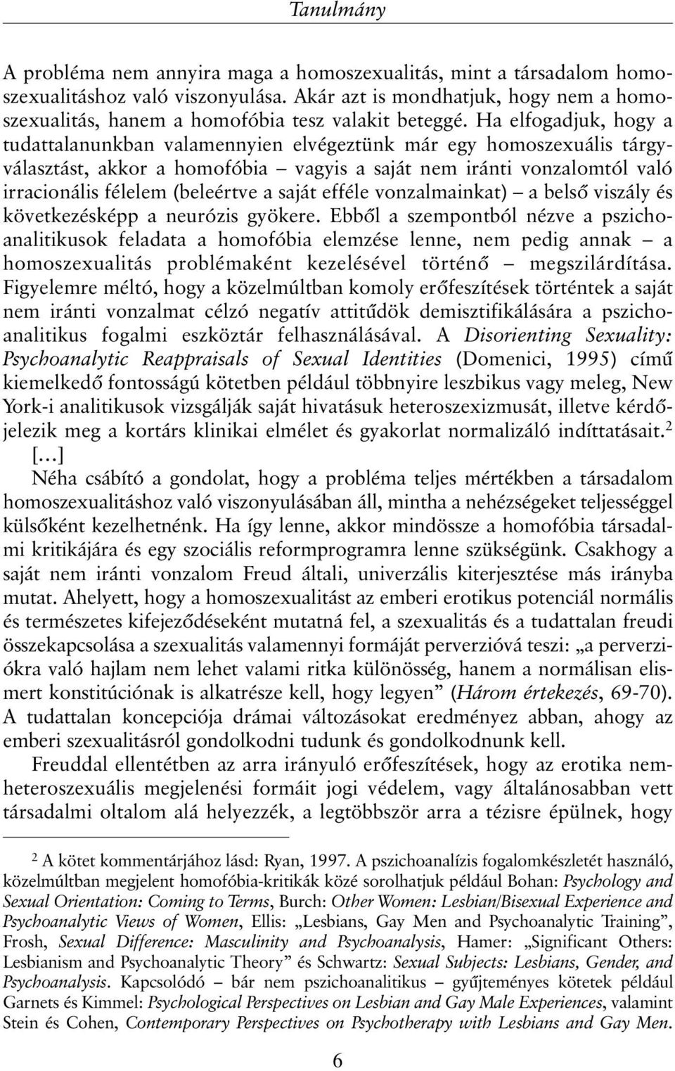 Ha elfogadjuk, hogy a tudattalanunkban valamennyien elvégeztünk már egy homoszexuális tárgyválasztást, akkor a homofóbia vagyis a saját nem iránti vonzalomtól való irracionális félelem (beleértve a