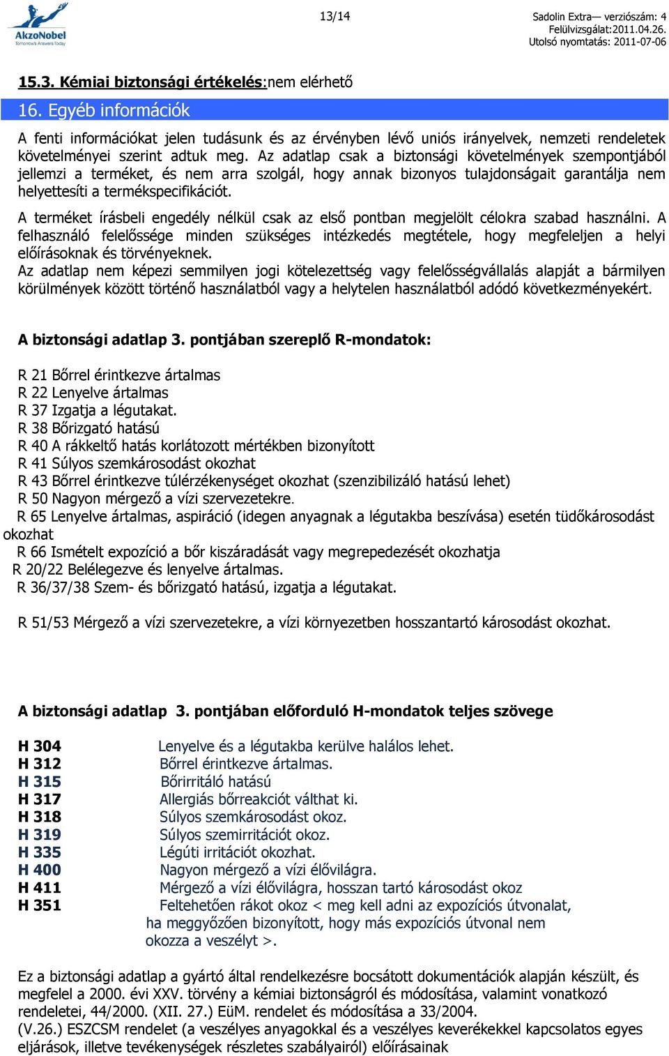 Az adatlap csak a biztonsági követelmények szempontjából jellemzi a terméket, és nem arra szolgál, hogy annak bizonyos tulajdonságait garantálja nem helyettesíti a termékspecifikációt.