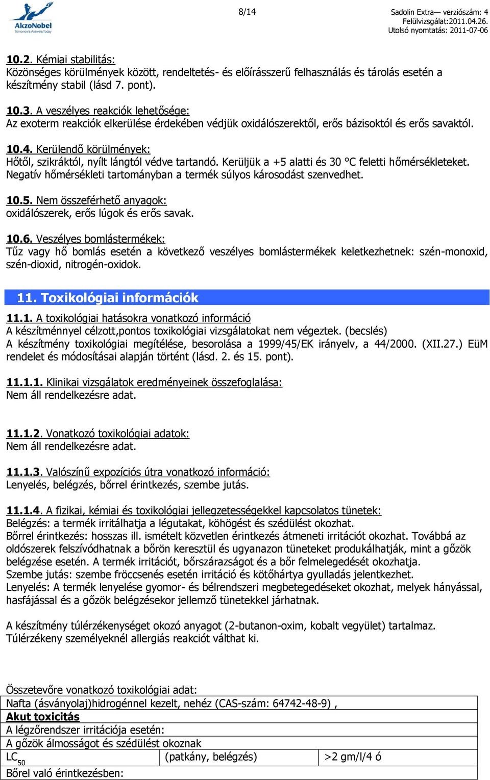 Kerülendő körülmények: Hőtől, szikráktól, nyílt lángtól védve tartandó. Kerüljük a +5 alatti és 30 C feletti hőmérsékleteket. Negatív hőmérsékleti tartományban a termék súlyos károsodást szenvedhet.