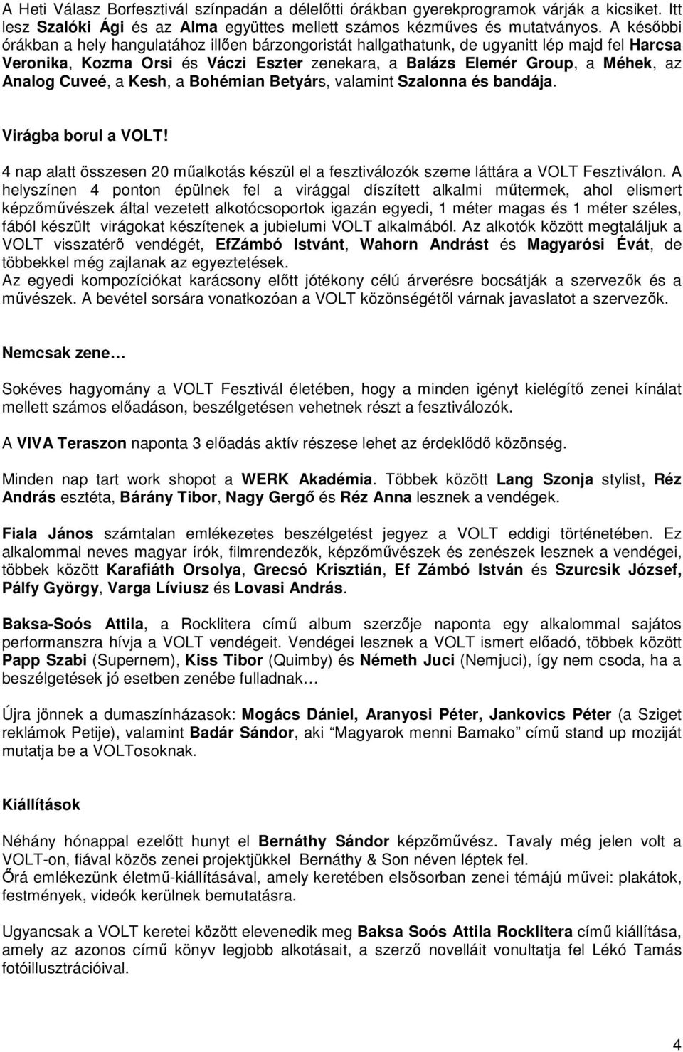 Cuveé, a Kesh, a Bohémian Betyárs, valamint Szalonna és bandája. Virágba borul a VOLT! 4 nap alatt összesen 20 műalkotás készül el a fesztiválozók szeme láttára a VOLT Fesztiválon.