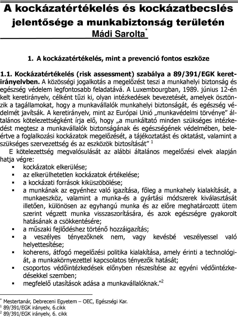 június 12-én kelt keretirányelv, célként tűzi ki, olyan intézkedések bevezetését, amelyek ösztönzik a tagállamokat, hogy a munkavállalók munkahelyi biztonságát, és egészség védelmét javítsák.