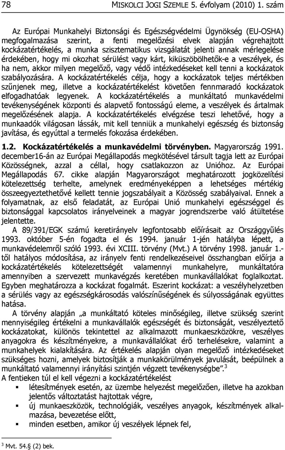 vizsgálatát jelenti annak mérlegelése érdekében, hogy mi okozhat sérülést vagy kárt, kiküszöbölhetők-e a veszélyek, és ha nem, akkor milyen megelőző, vagy védő intézkedéseket kell tenni a kockázatok