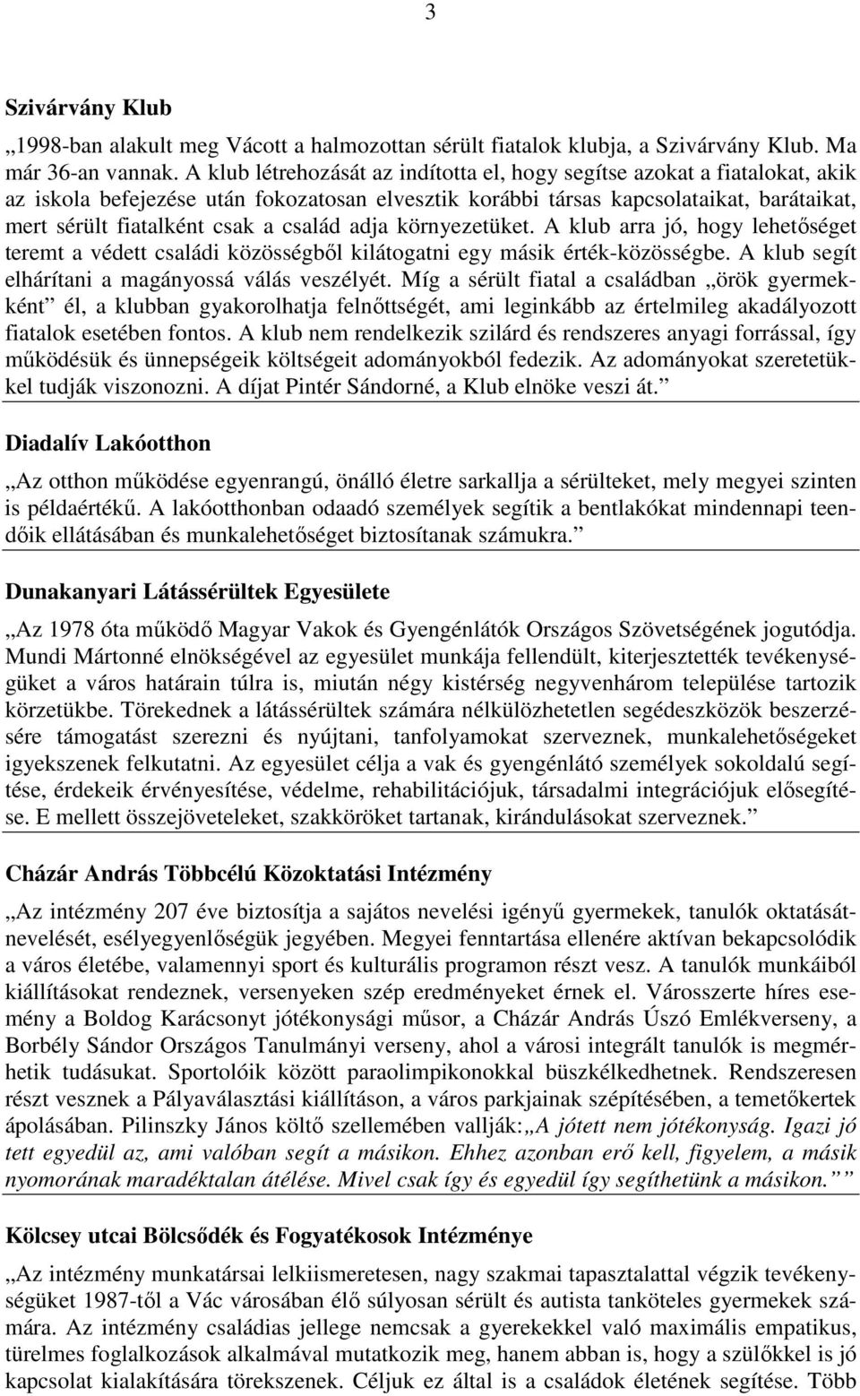 család adja környezetüket. A klub arra jó, hogy lehetőséget teremt a védett családi közösségből kilátogatni egy másik érték-közösségbe. A klub segít elhárítani a magányossá válás veszélyét.