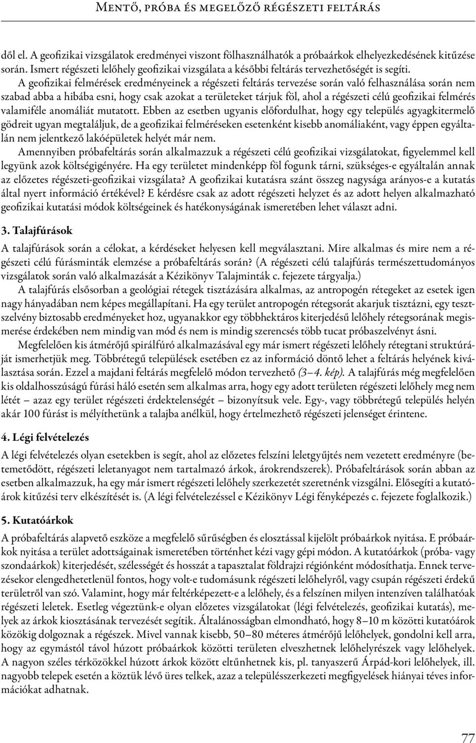 A geofizikai felmérések eredményeinek a régészeti feltárás tervezése során való felhasználása során nem szabad abba a hibába esni, hogy csak azokat a területeket tárjuk föl, ahol a régészeti célú