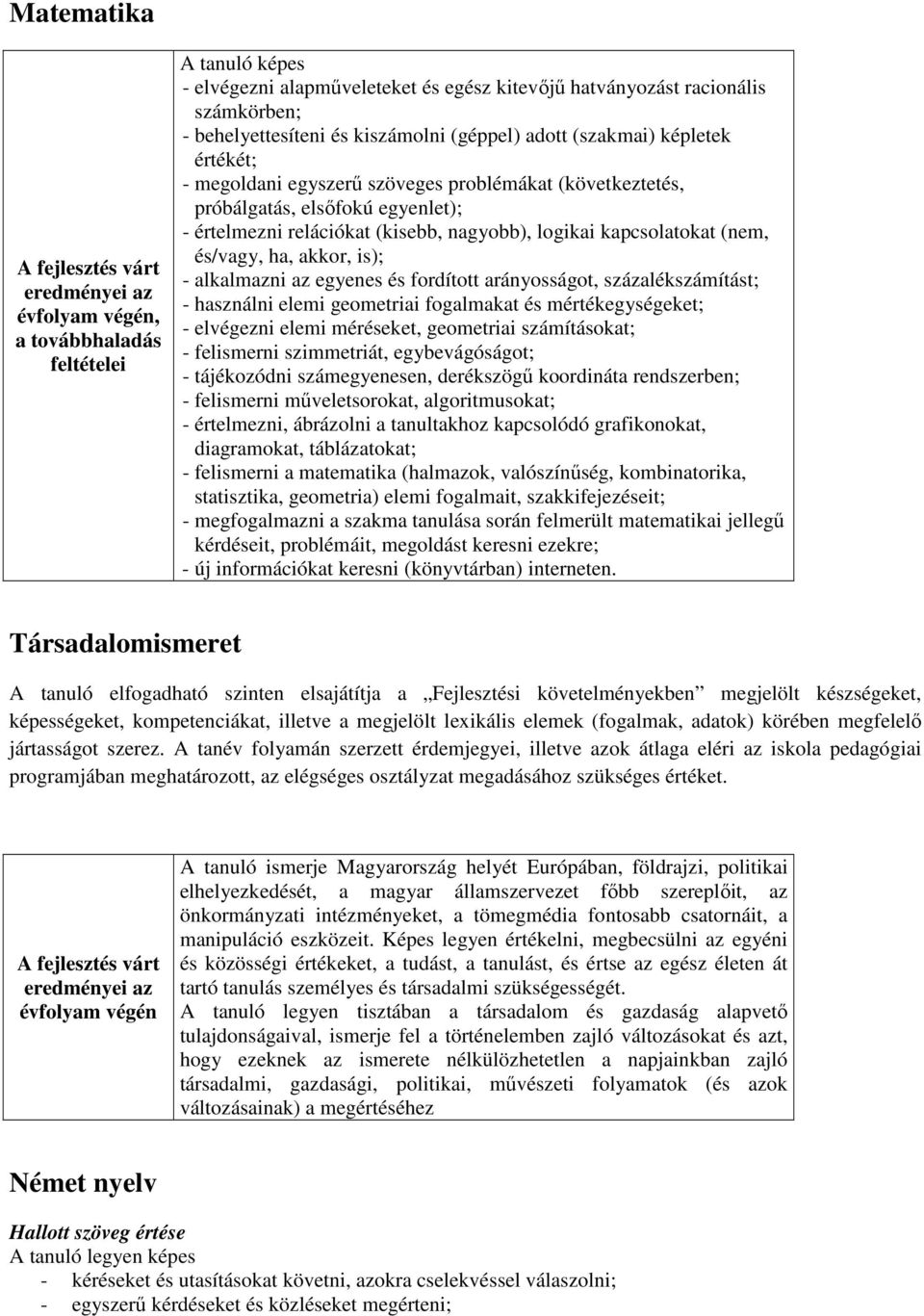 nagyobb), logikai kapcsolatokat (nem, és/vagy, ha, akkor, is); - alkalmazni az egyenes és fordított arányosságot, százalékszámítást; - használni elemi geometriai fogalmakat és mértékegységeket; -