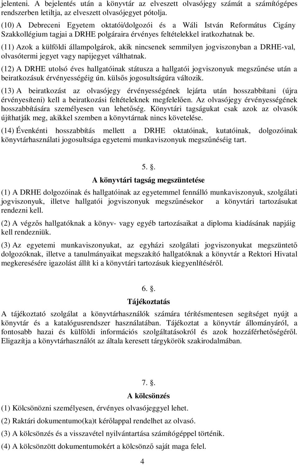 (11) Azok a külföldi állampolgárok, akik nincsenek semmilyen jogviszonyban a DRHE-val, olvasótermi jegyet vagy napijegyet válthatnak.