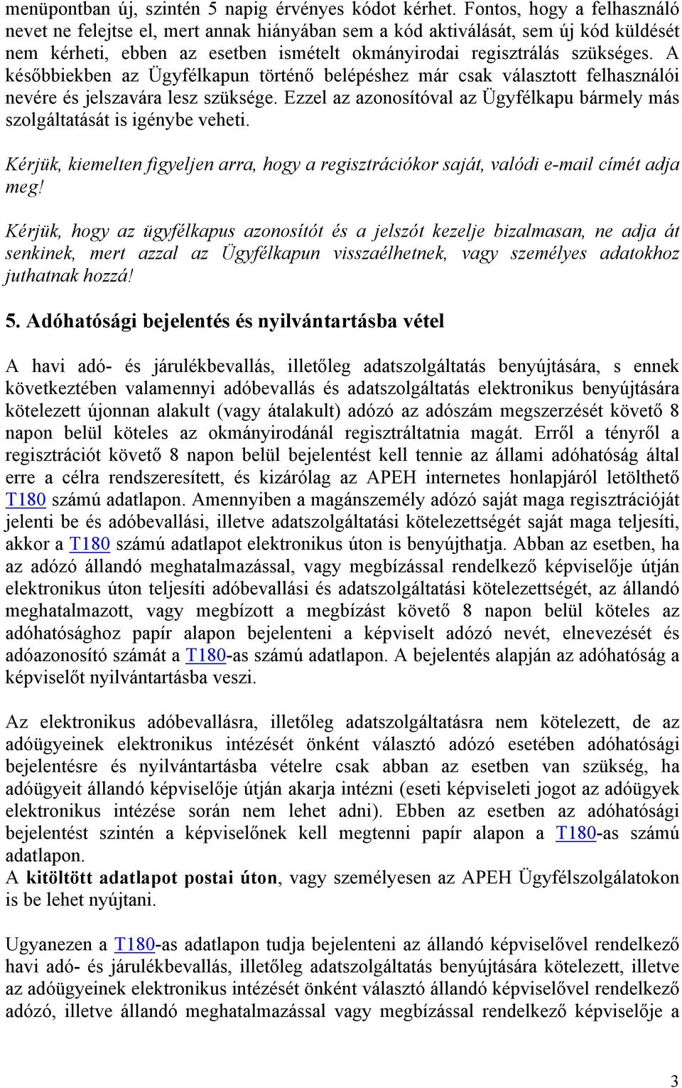 A későbbiekben az Ügyfélkapun történő belépéshez már csak választott felhasználói nevére és jelszavára lesz szüksége. Ezzel az azonosítóval az Ügyfélkapu bármely más szolgáltatását is igénybe veheti.