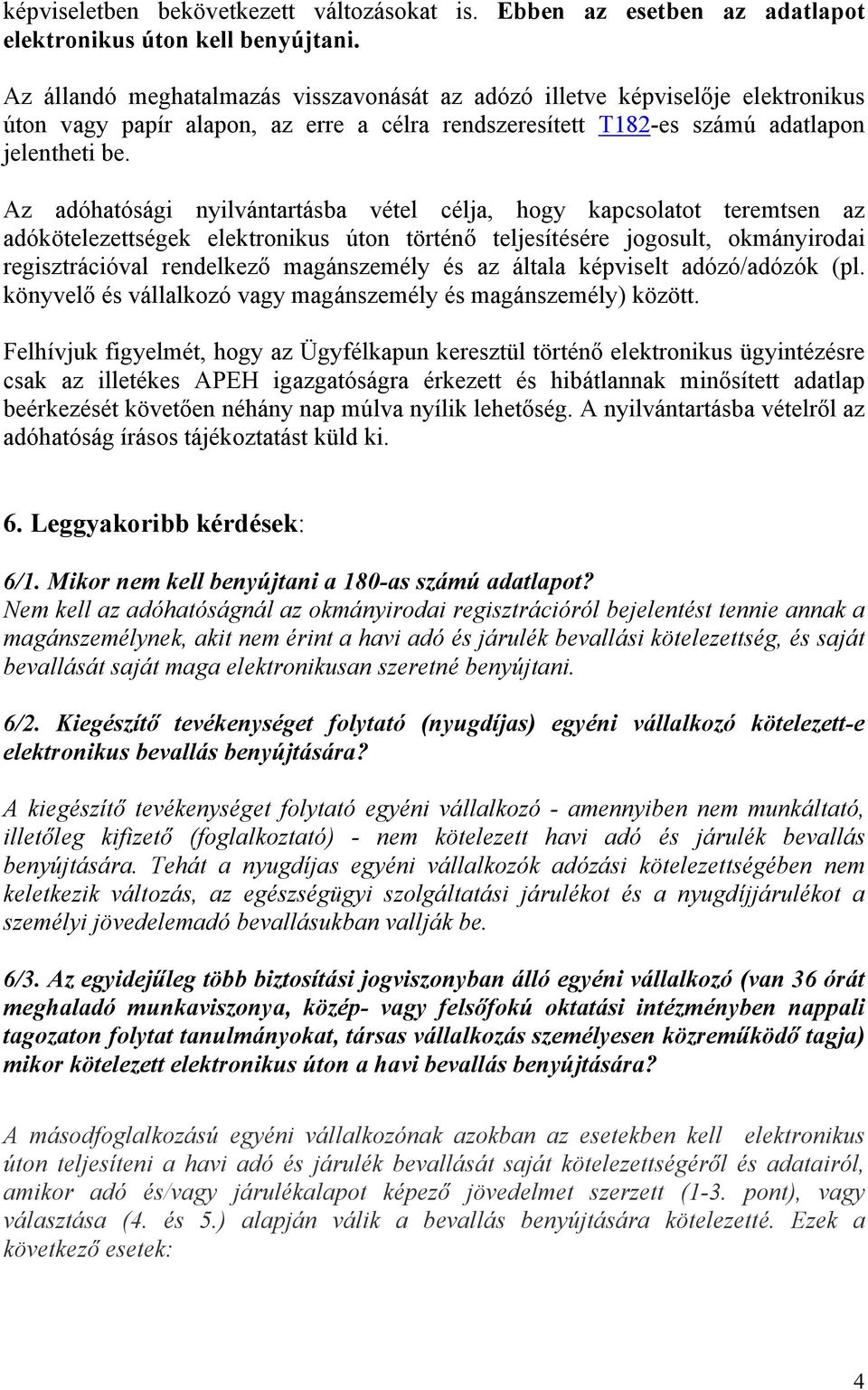 Az adóhatósági nyilvántartásba vétel célja, hogy kapcsolatot teremtsen az adókötelezettségek elektronikus úton történő teljesítésére jogosult, okmányirodai regisztrációval rendelkező magánszemély és