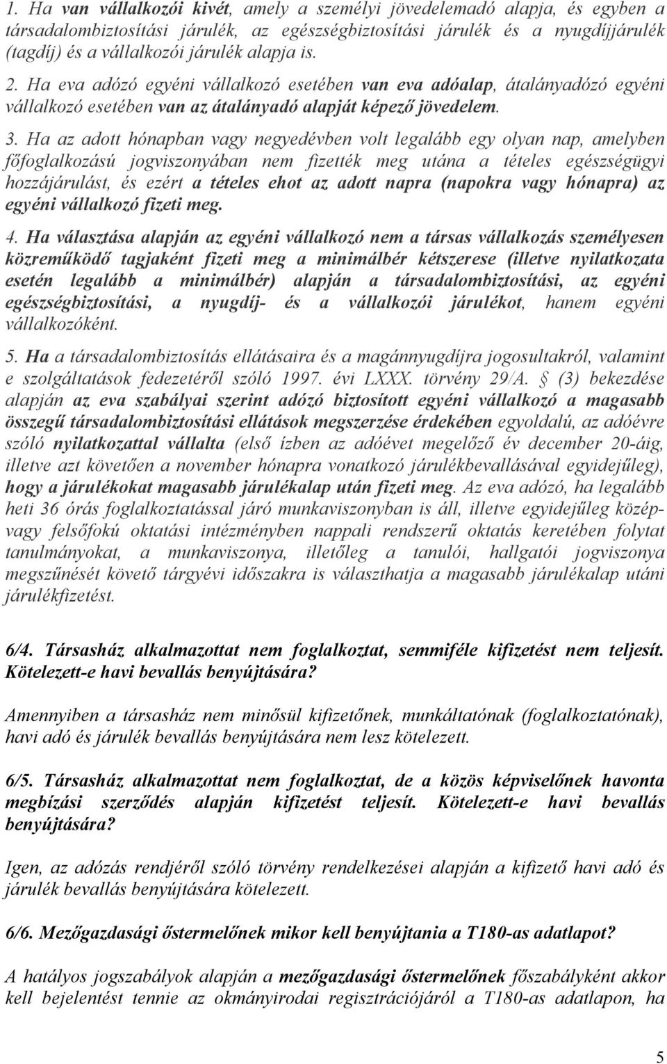 Ha az adott hónapban vagy negyedévben volt legalább egy olyan nap, amelyben főfoglalkozású jogviszonyában nem fizették meg utána a tételes egészségügyi hozzájárulást, és ezért a tételes ehot az adott