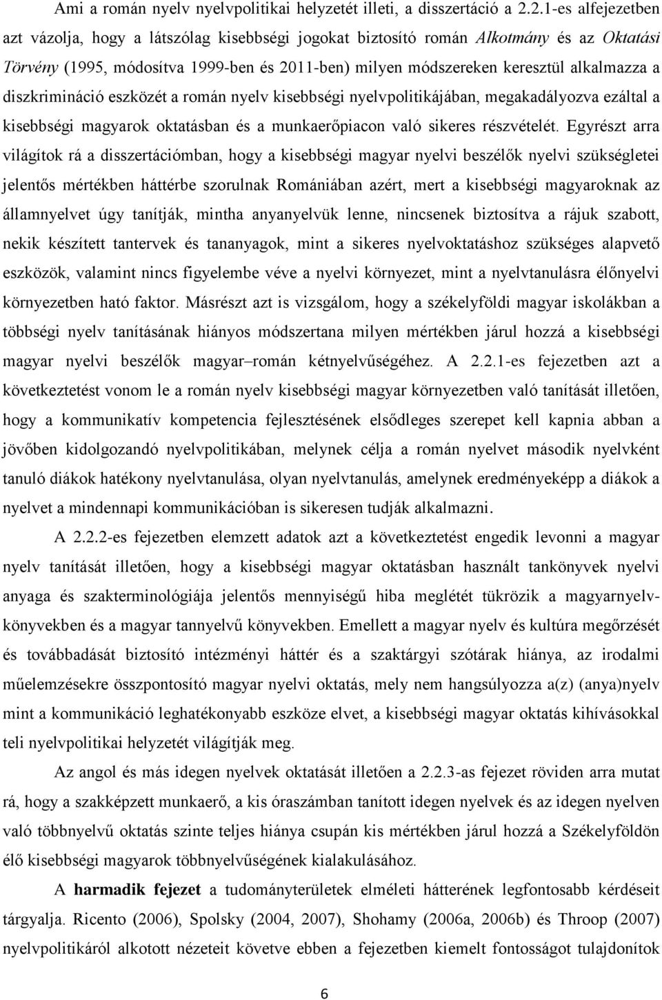 diszkrimináció eszközét a román nyelv kisebbségi nyelvpolitikájában, megakadályozva ezáltal a kisebbségi magyarok oktatásban és a munkaerőpiacon való sikeres részvételét.