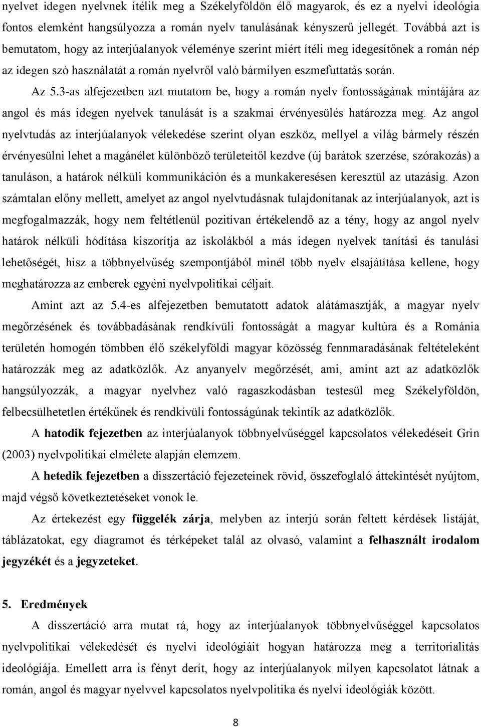 3-as alfejezetben azt mutatom be, hogy a román nyelv fontosságának mintájára az angol és más idegen nyelvek tanulását is a szakmai érvényesülés határozza meg.