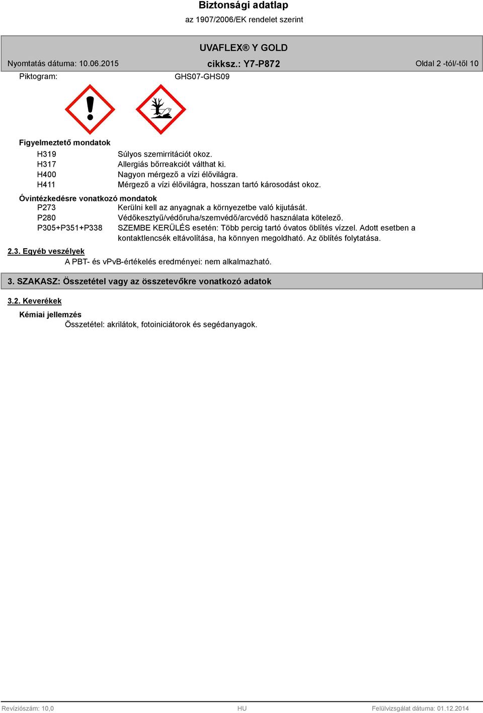 P280 Védőkesztyű/védőruha/szemvédő/arcvédő használata kötelező. P305+P351+P338 SZEMBE KERÜLÉS esetén: Több percig tartó óvatos öblítés vízzel.