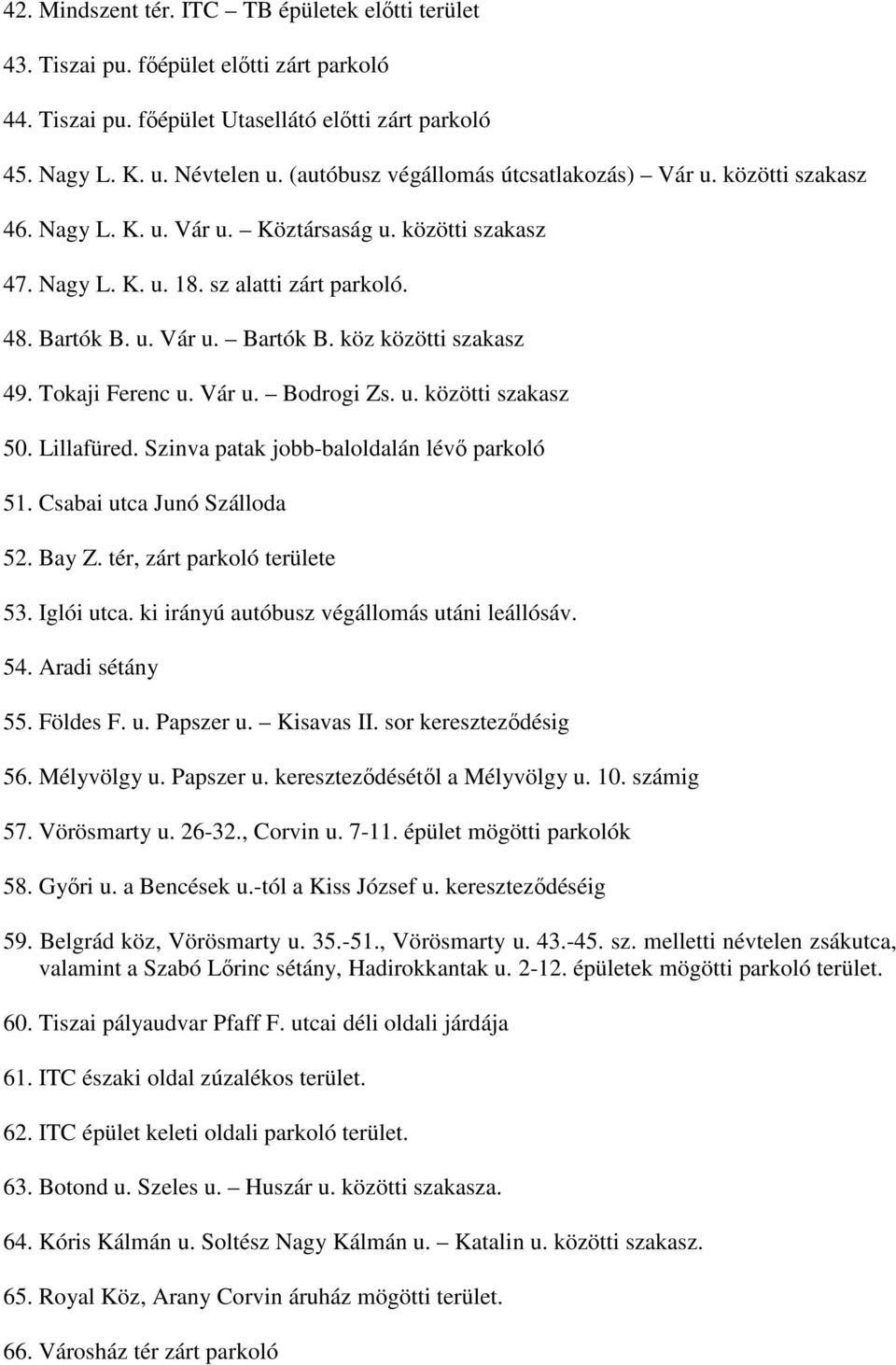 Tokaji Ferenc u. Vár u. Bodrogi Zs. u. közötti szakasz 50. Lillafüred. Szinva patak jobb-baloldalán lévő parkoló 51. Csabai utca Junó Szálloda 52. Bay Z. tér, zárt parkoló területe 53. Iglói utca.