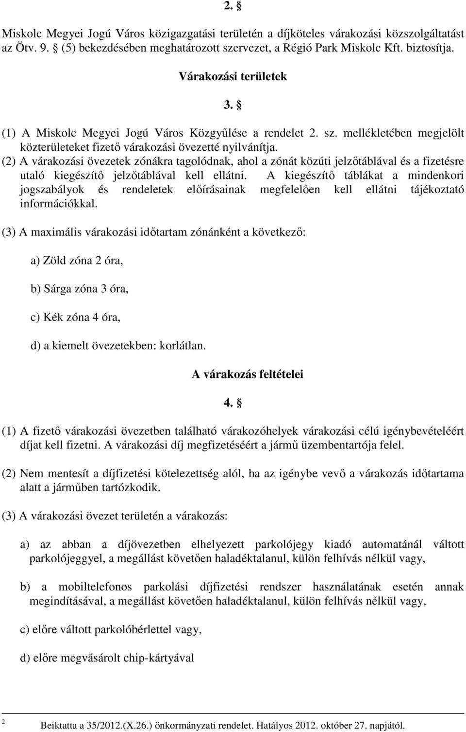 (2) A várakozási övezetek zónákra tagolódnak, ahol a zónát közúti jelzőtáblával és a fizetésre utaló kiegészítő jelzőtáblával kell ellátni.