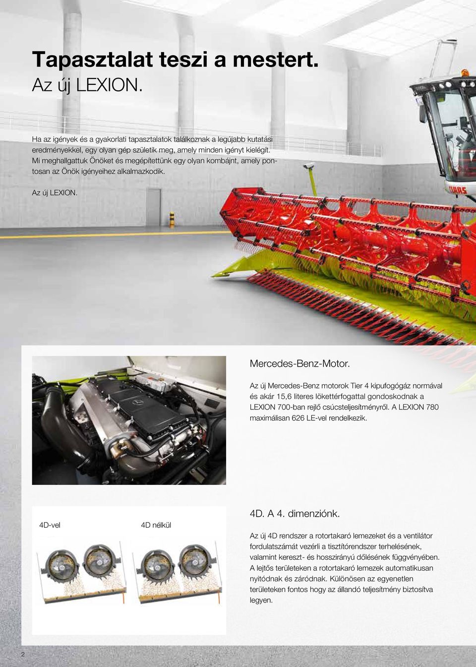 Az új Mercedes-Benz motorok Tier 4 kipufogógáz normával és akár 15,6 literes lökettérfogattal gondoskodnak a LEXION 700-ban rejlő csúcsteljesítményről. A LEXION 780 maximálisan 626 LE-vel rendelkezik.
