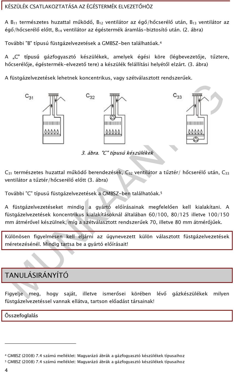 4 A C típusú gázfogyasztó készülékek, amelyek égési köre (légbevezetője, tűztere, hőcserélője, égéstermék-elvezető tere) a készülék felállítási helyétől elzárt. (3.